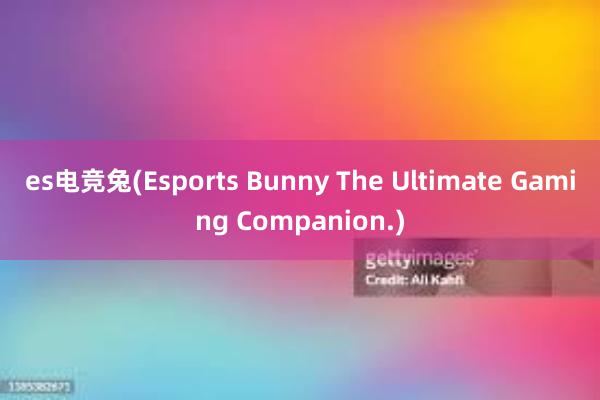 es电竞兔(Esports Bunny The Ultimate Gaming Companion.)