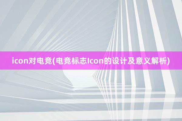 icon对电竞(电竞标志Icon的设计及意义解析)