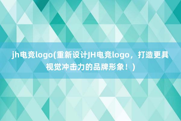 jh电竞logo(重新设计JH电竞logo，打造更具视觉冲击力的品牌形象！)