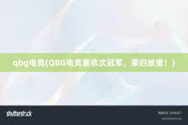 qbg电竞(QBG电竞赛依次冠军，荣归故里！)