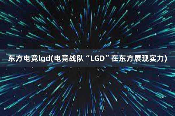 东方电竞lgd(电竞战队“LGD”在东方展现实力)