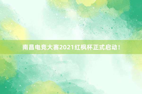 南昌电竞大赛2021红枫杯正式启动！