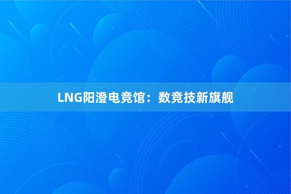 LNG阳澄电竞馆：数竞技新旗舰