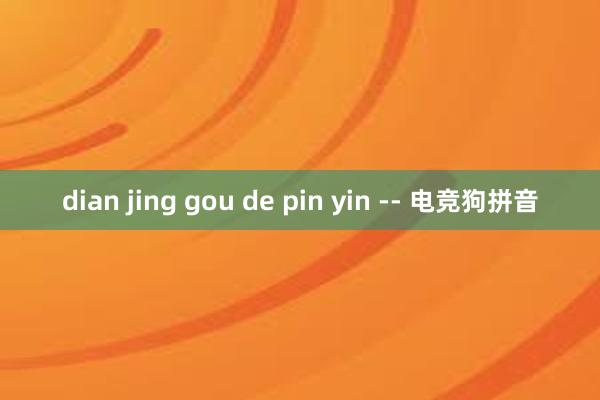 dian jing gou de pin yin -- 电竞狗拼音